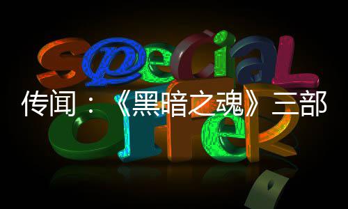 黑暗之魂重制在开部曲版正传闻发中三