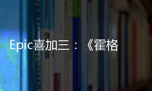霍再次喜加限免格沃茨之三遗